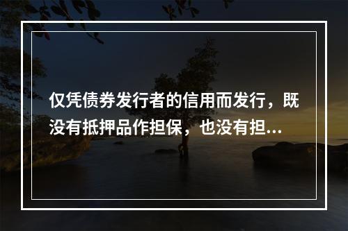 仅凭债券发行者的信用而发行，既没有抵押品作担保，也没有担保