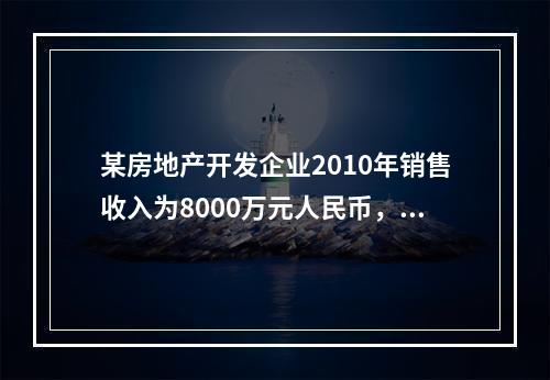 某房地产开发企业2010年销售收入为8000万元人民币，扣