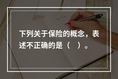 下列关于保险的概念，表述不正确的是（　）。