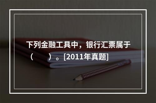 下列金融工具中，银行汇票属于（　　）。[2011年真题]