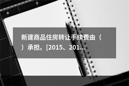 新建商品住房转让手续费由（　　）承担。[2015、2014