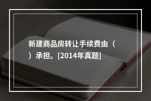 新建商品房转让手续费由（　　）承担。[2014年真题]