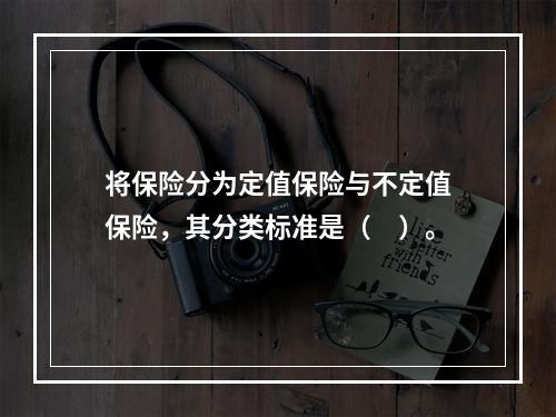 将保险分为定值保险与不定值保险，其分类标准是（　）。