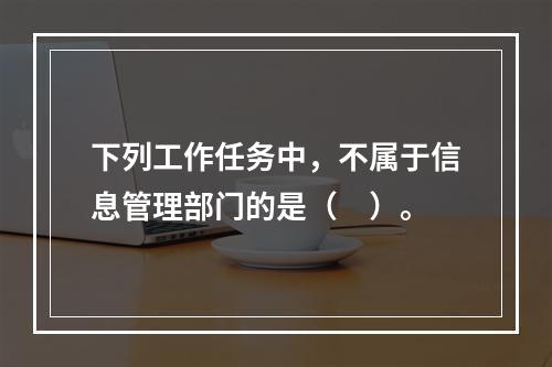 下列工作任务中，不属于信息管理部门的是（　）。