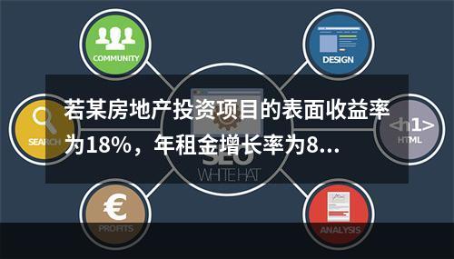 若某房地产投资项目的表面收益率为18%，年租金增长率为8%