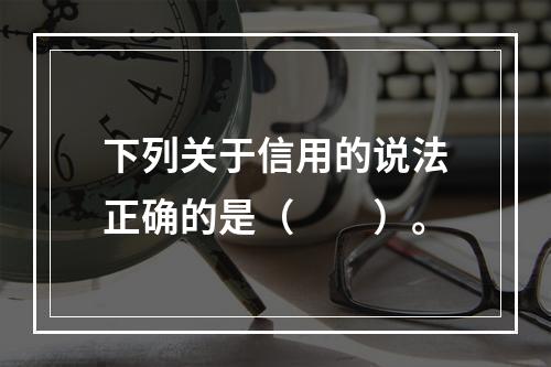 下列关于信用的说法正确的是（　　）。