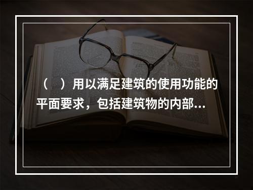 （　）用以满足建筑的使用功能的平面要求，包括建筑物的内部使用