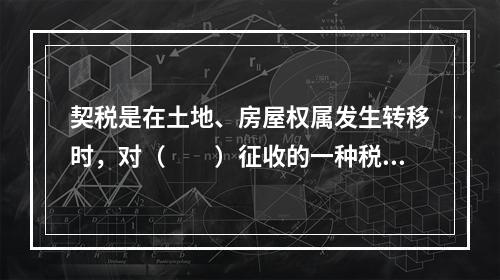 契税是在土地、房屋权属发生转移时，对（　　）征收的一种税。