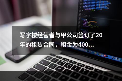 写字楼经营者与甲公司签订了20年的租赁合同，租金为400元