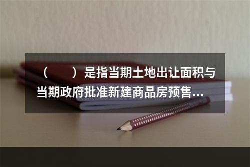 （　　）是指当期土地出让面积与当期政府批准新建商品房预售和