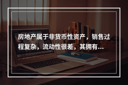 房地产属于非货币性资产，销售过程复杂，流动性很差，其拥有者