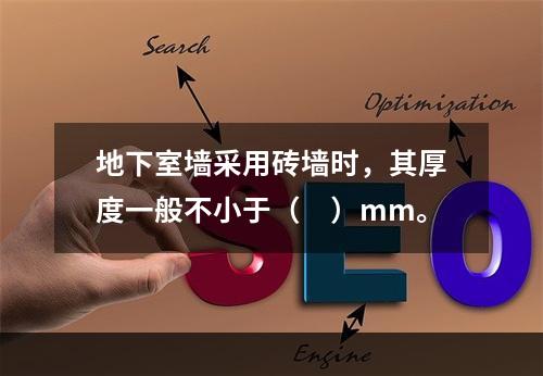 地下室墙采用砖墙时，其厚度一般不小于（　）mm。