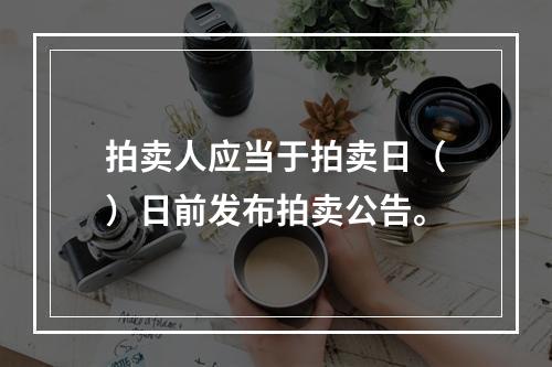 拍卖人应当于拍卖日（　）日前发布拍卖公告。