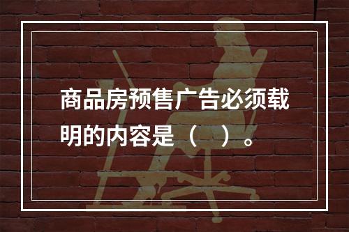 商品房预售广告必须载明的内容是（　）。