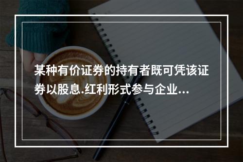 某种有价证券的持有者既可凭该证券以股息.红利形式参与企业经营