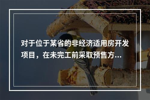 对于位于某省的非经济适用房开发项目，在未完工前采取预售方式