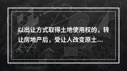 以出让方式取得土地使用权的，转让房地产后，受让人改变原土地使