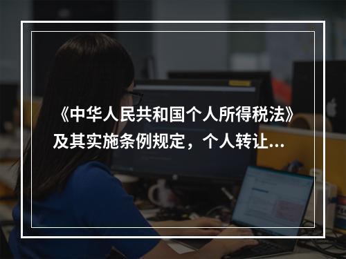 《中华人民共和国个人所得税法》及其实施条例规定，个人转让住