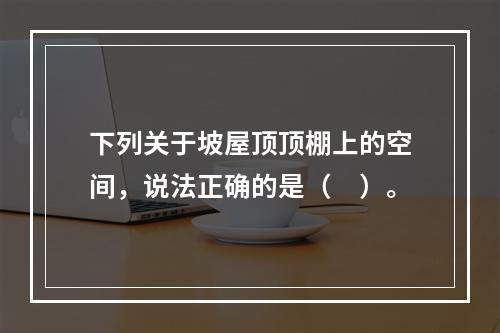 下列关于坡屋顶顶棚上的空间，说法正确的是（　）。