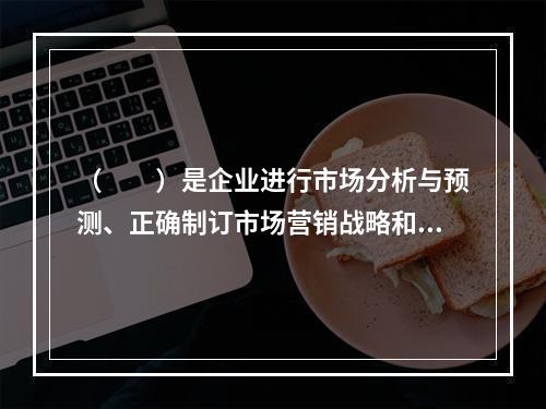 （　　）是企业进行市场分析与预测、正确制订市场营销战略和计