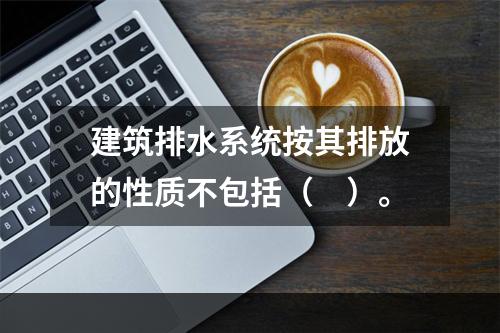 建筑排水系统按其排放的性质不包括（　）。