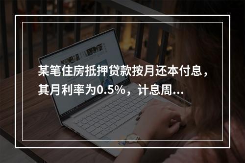 某笔住房抵押贷款按月还本付息，其月利率为0.5%，计息周期