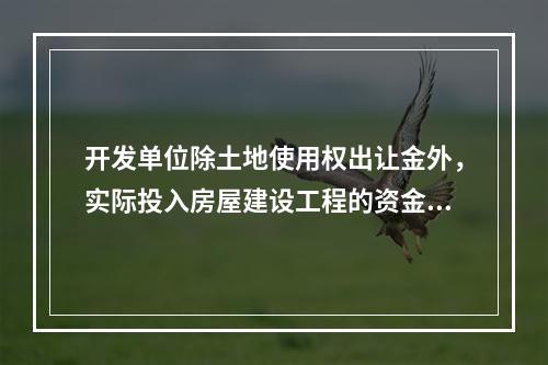 开发单位除土地使用权出让金外，实际投入房屋建设工程的资金额应