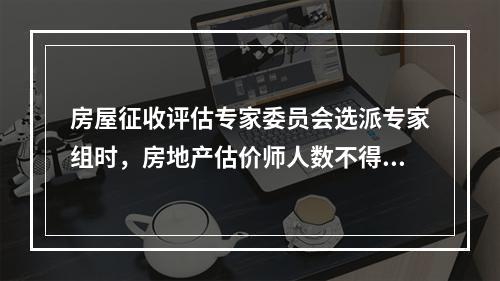 房屋征收评估专家委员会选派专家组时，房地产估价师人数不得少于