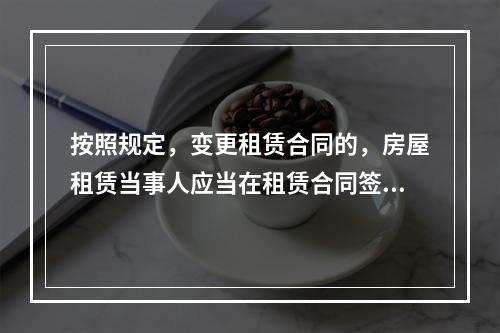 按照规定，变更租赁合同的，房屋租赁当事人应当在租赁合同签订后