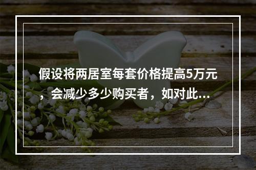 假设将两居室每套价格提高5万元，会减少多少购买者，如对此问