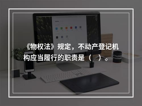 《物权法》规定，不动产登记机构应当履行的职责是（　）。