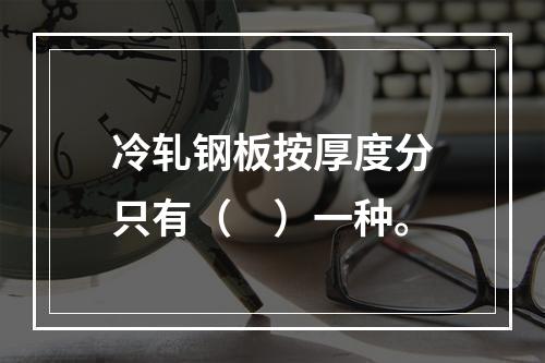 冷轧钢板按厚度分只有（　）一种。