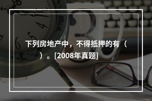 下列房地产中，不得抵押的有（　　）。[2008年真题]