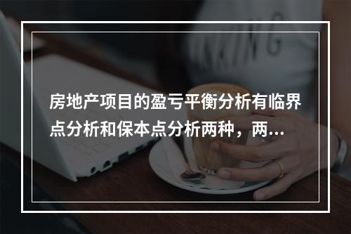 房地产项目的盈亏平衡分析有临界点分析和保本点分析两种，两者的