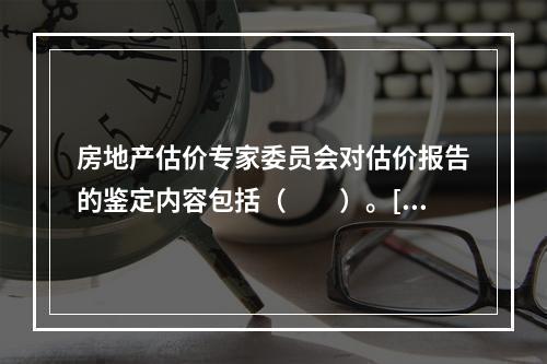 房地产估价专家委员会对估价报告的鉴定内容包括（　　）。[2