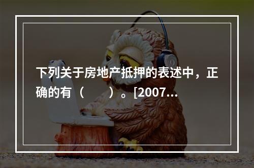 下列关于房地产抵押的表述中，正确的有（　　）。[2007年