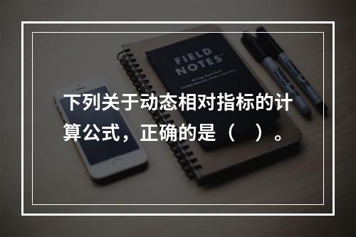 下列关于动态相对指标的计算公式，正确的是（　）。