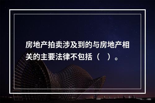 房地产拍卖涉及到的与房地产相关的主要法律不包括（　）。