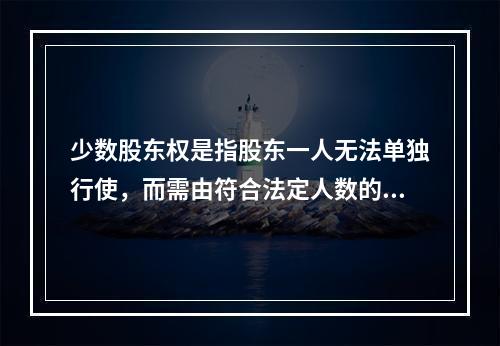 少数股东权是指股东一人无法单独行使，而需由符合法定人数的股东