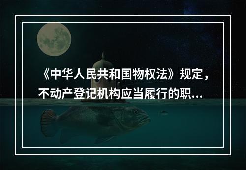 《中华人民共和国物权法》规定，不动产登记机构应当履行的职责