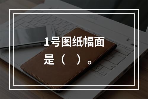 1号图纸幅面是（　）。