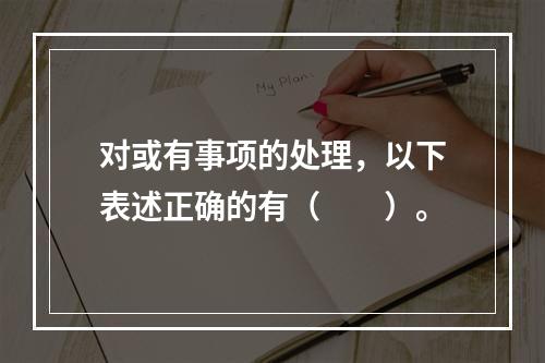 对或有事项的处理，以下表述正确的有（  ）。