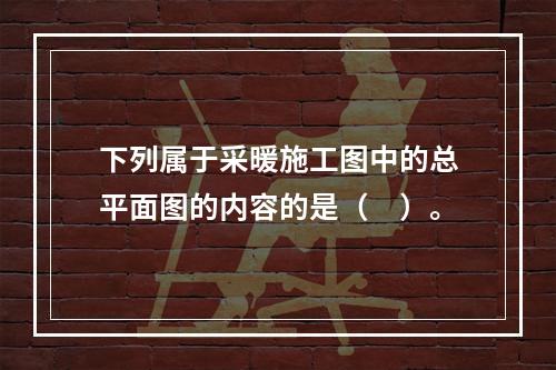 下列属于采暖施工图中的总平面图的内容的是（　）。