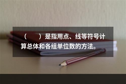 （　　）是指用点、线等符号计算总体和各组单位数的方法。