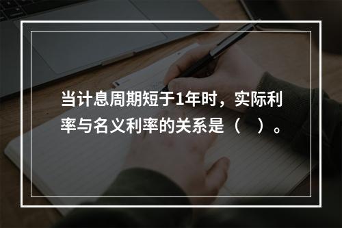 当计息周期短于1年时，实际利率与名义利率的关系是（　）。