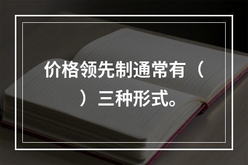 价格领先制通常有（　　）三种形式。