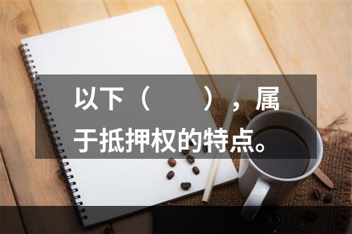 以下（　　），属于抵押权的特点。