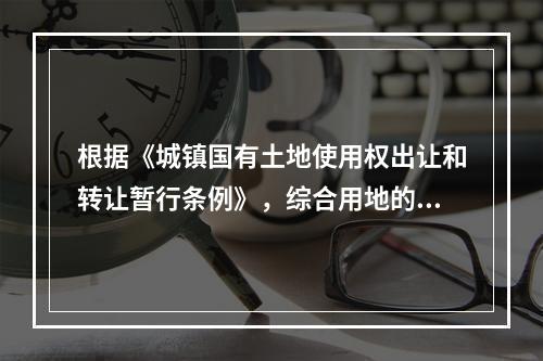 根据《城镇国有土地使用权出让和转让暂行条例》，综合用地的最高