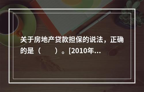 关于房地产贷款担保的说法，正确的是（　　）。[2010年真