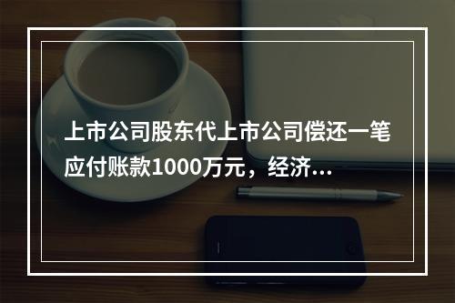 上市公司股东代上市公司偿还一笔应付账款1000万元，经济实质